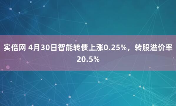 实倍网 4月30日智能转债上涨0.25%，转股溢价率20.5%