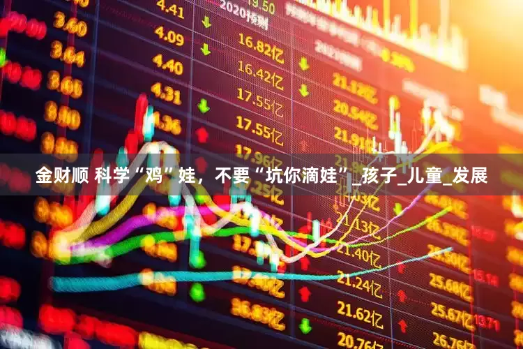 金财顺 科学“鸡”娃，不要“坑你滴娃”_孩子_儿童_发展