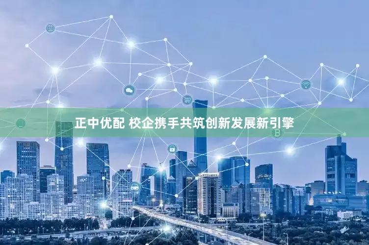 正中优配 校企携手共筑创新发展新引擎