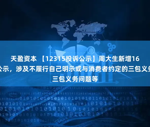 天盈资本 【12315投诉公示】周大生新增16件投诉公示，涉及不履行自己明示或与消费者约定的三包义务问题等