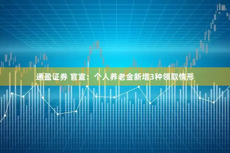 通盈证券 官宣：个人养老金新增3种领取情形
