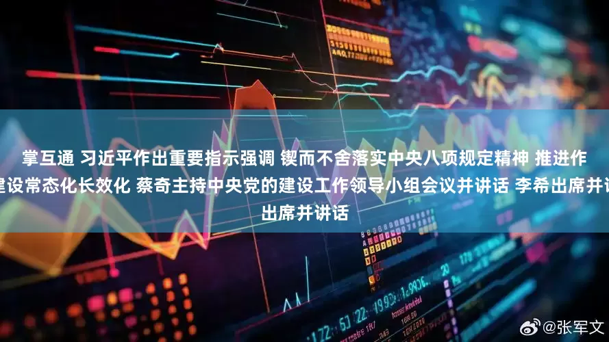 掌互通 习近平作出重要指示强调 锲而不舍落实中央八项规定精神 推进作风建设常态化长效化 蔡奇主持中央党的建设工作领导小组会议并讲话 李希出席并讲话