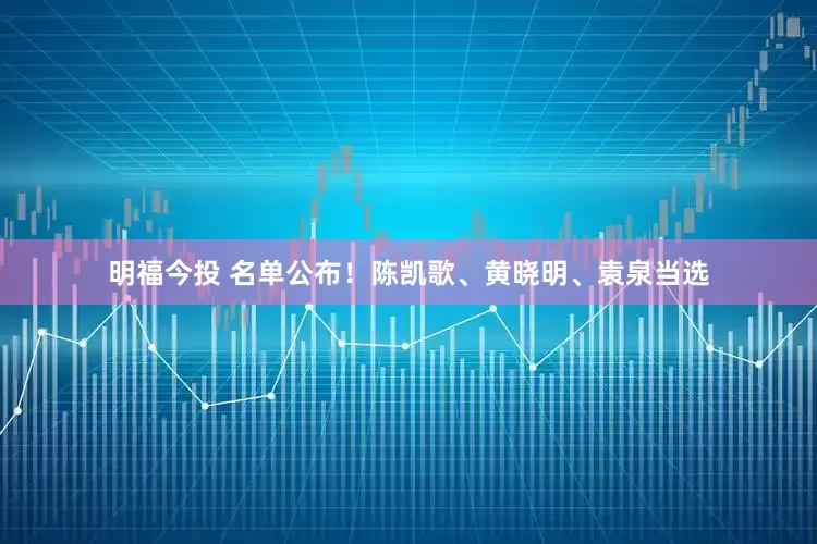 明福今投 名单公布！陈凯歌、黄晓明、袁泉当选