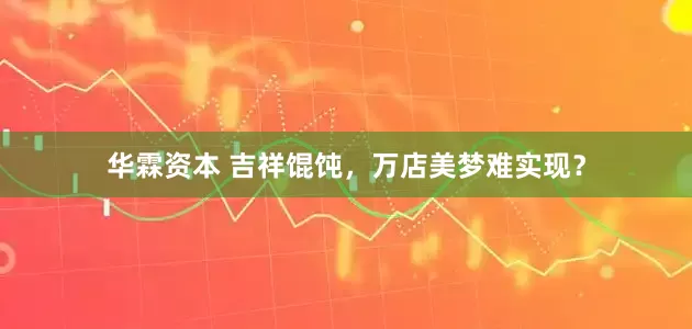 华霖资本 吉祥馄饨，万店美梦难实现？