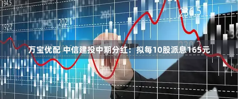 万宝优配 中信建投中期分红：拟每10股派息165元